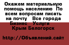 Окажем материальную помощь населению. По всем вопросам писать на почту - Все города Бизнес » Услуги   . Крым,Белогорск